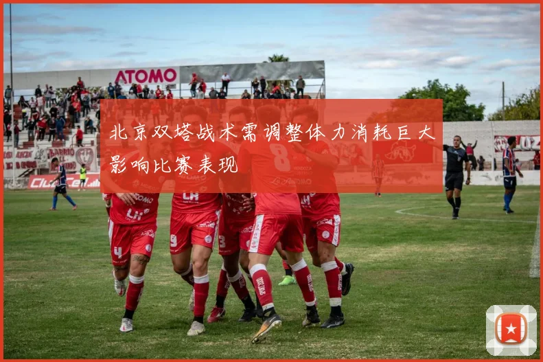 北京双塔战术需调整体力消耗巨大影响比赛表现