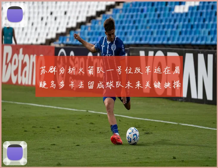 苏群分析火箭队一号位改革迫在眉睫乌多卡去留成球队未来关键抉择