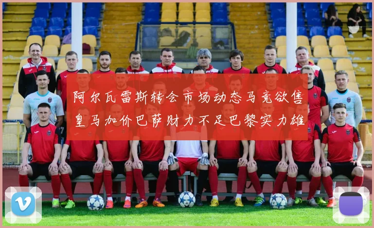 阿尔瓦雷斯转会市场动态马竞欲售皇马加价巴萨财力不足巴黎实力雄厚